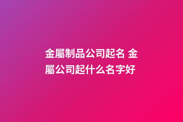 金屬制品公司起名 金屬公司起什么名字好-第1張-公司起名-玄機派